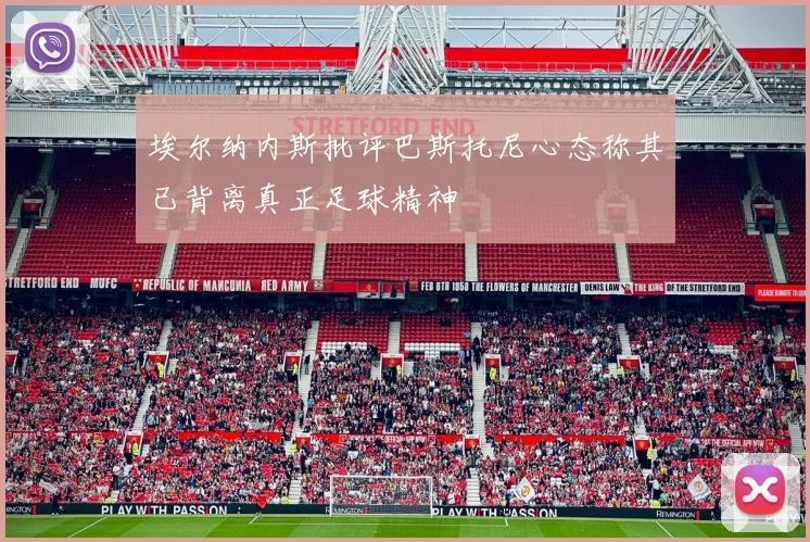 埃尔纳内斯批评巴斯托尼心态称其已背离真正足球精神