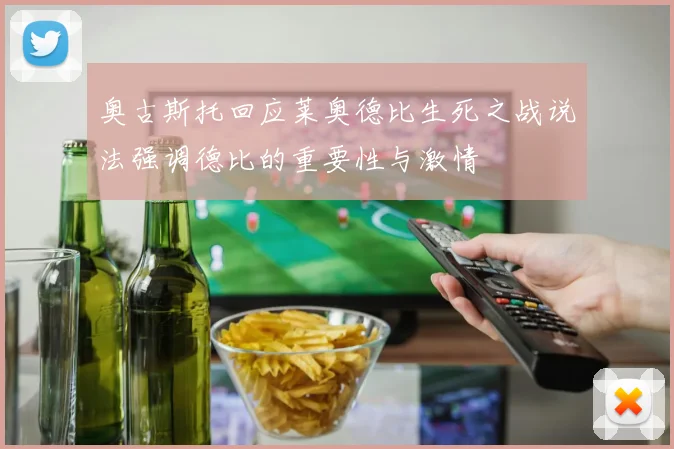 奥古斯托回应莱奥德比生死之战说法强调德比的重要性与激情