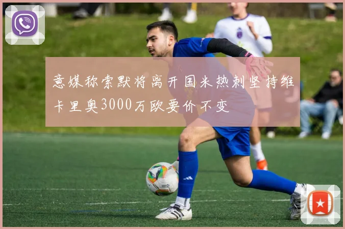 意媒称索默将离开国米热刺坚持维卡里奥3000万欧要价不变