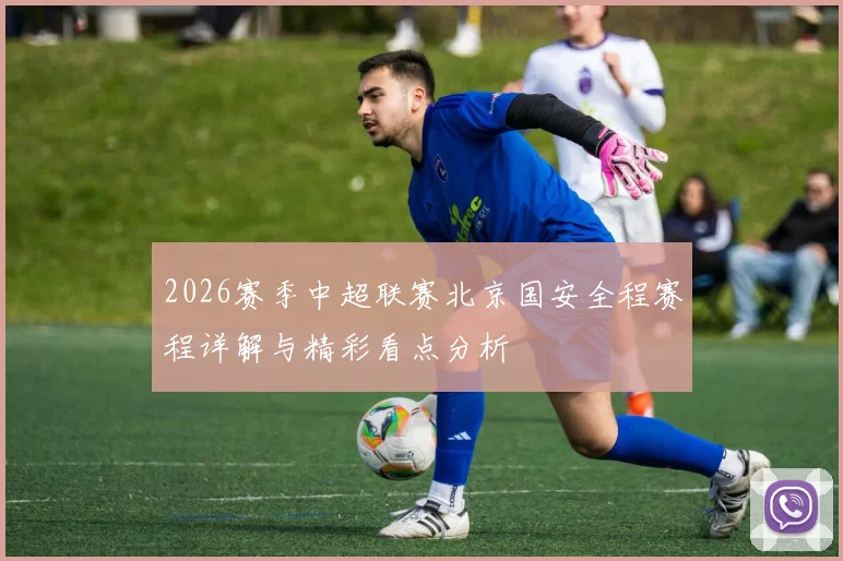 2026赛季中超联赛北京国安全程赛程详解与精彩看点分析