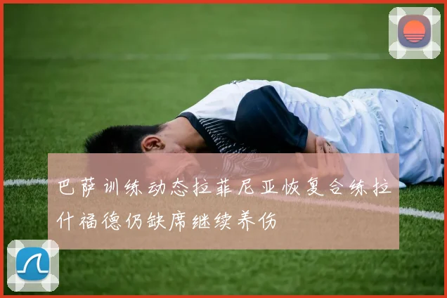 巴萨训练动态拉菲尼亚恢复合练拉什福德仍缺席继续养伤