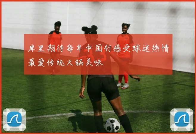库里期待每年中国行感受球迷热情最爱传统火锅美味