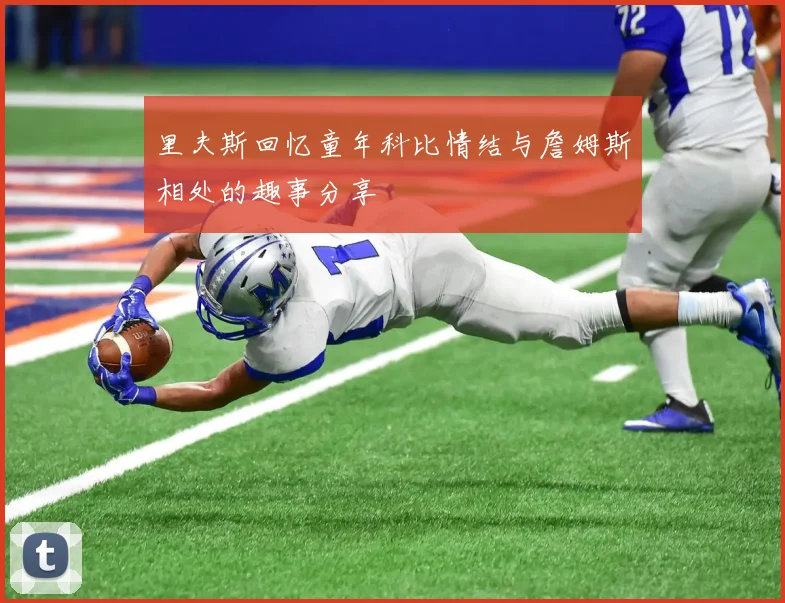 里夫斯回忆童年科比情结与詹姆斯相处的趣事分享